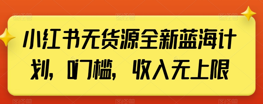 小红书无货源全新蓝海计划，0门槛，收入无上限【揭秘】-火柴小市场