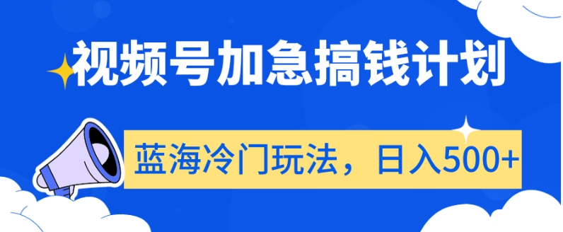 视频号加急搞钱计划，蓝海冷门玩法，日入500+【揭秘】-火柴小市场