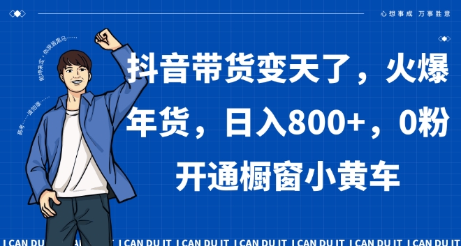 抖音带货变天了，火爆年货，日入800+，0粉开通橱窗小黄车【揭秘】-火柴小市场