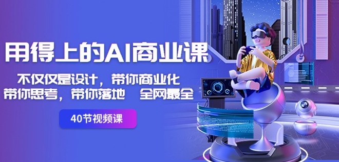 用得上的AI商业课：不仅仅是设计，带你商业化-带你思考-带你落地-全网最全-火柴小市场