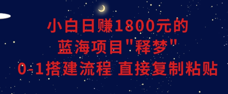 小白能日赚1800元的蓝海项目”释梦”0-1搭建流程可直接复制粘贴长期做【揭秘】-火柴小市场