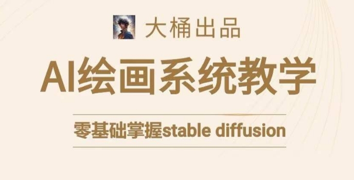 大桶的stable diffusion系统课程，零基础系统性学习AI绘画，小白也能轻松上手-火柴小市场