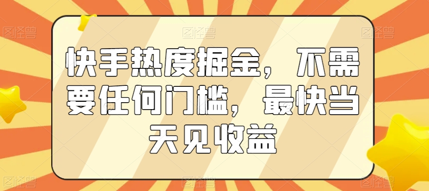 快手热度掘金，不需要任何门槛，最快当天见收益【揭秘】-火柴小市场