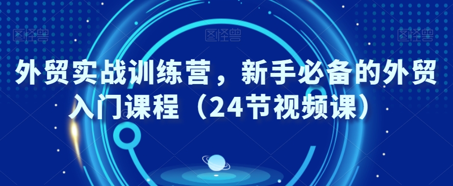 外贸实战训练营，新手必备的外贸入门课程（24节视频课）-火柴小市场