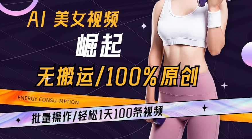 AI美女视频崛起玩法无搬运100%原创，批量操作，轻松1天100条【揭秘】-火柴小市场