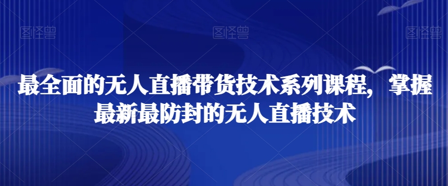 最全面的无人直播‮货带‬技术系‮课列‬程，掌握最新最防封的无人直播技术-火柴小市场