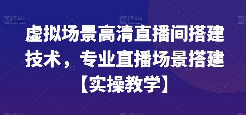 虚拟场景高清直播间搭建技术，专业直播场景搭建【实操教学】-火柴小市场