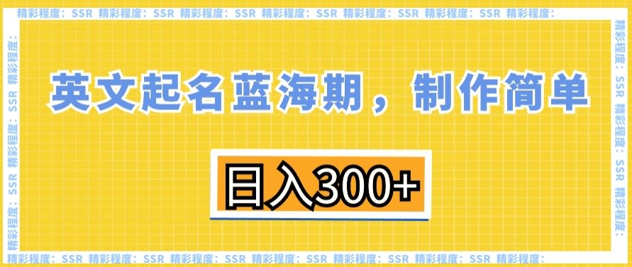 英文起名蓝海期，制作简单，日入300+【揭秘】-火柴小市场
