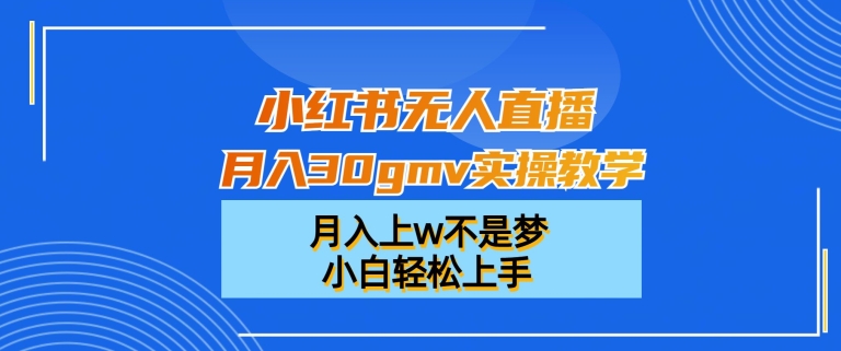 小红书无人直播月入30gmv实操教学，月入上w不是梦，小白轻松上手【揭秘】-火柴小市场