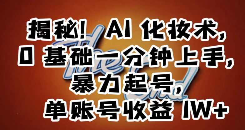 揭秘！AI化妆术，0基础一分钟上手，暴力起号，单账号收益1W+-火柴小市场