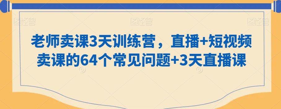 老师卖课3天训练营，直播+短视频卖课的64个常见问题+3天直播课-火柴小市场