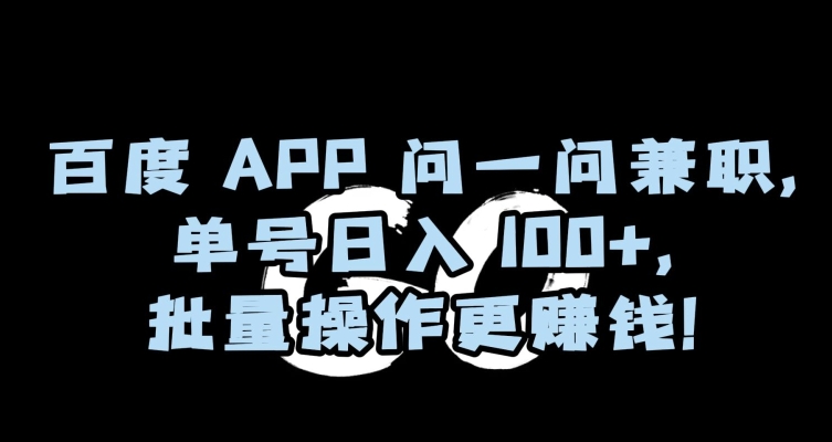 百度APP问一问兼职，单号日入100+，批量操作更赚钱【揭秘】-火柴小市场