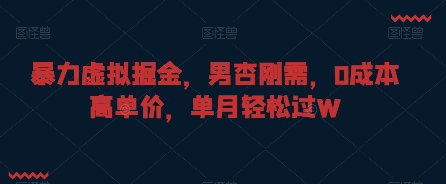 暴力虚拟掘金，男杏刚需，0成本高单价，单月轻松过W【揭秘】-火柴小市场