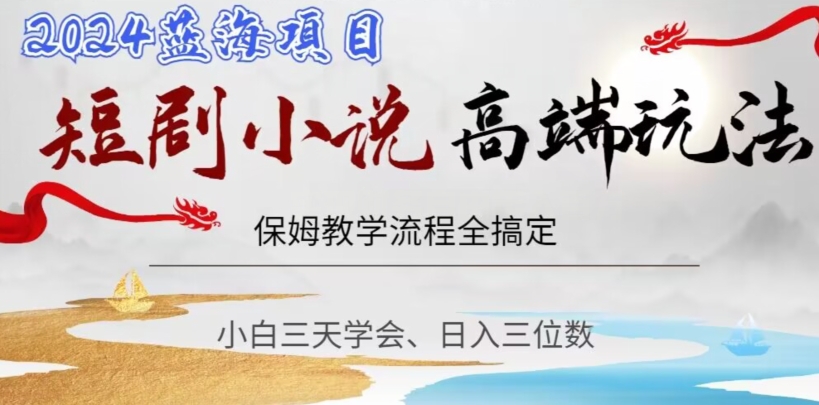 短剧高端玩法，保姆教学全搞定，小白日入三位数【揭秘】-火柴小市场
