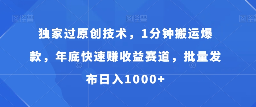 独家过原创技术，1分钟搬运爆款，年底快速赚收益赛道，批量发布日入1000+【揭秘】-火柴小市场
