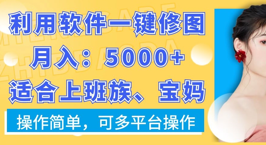 利用软件一键修图月入5000+，适合上班族、宝妈，操作简单，可多平台操作【揭秘】-火柴小市场