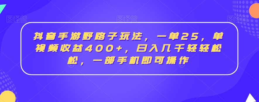 抖音手游野路子玩法，一单25，单视频收益400+，日入几千轻轻松松，一部手机即可操作【揭秘】-火柴小市场