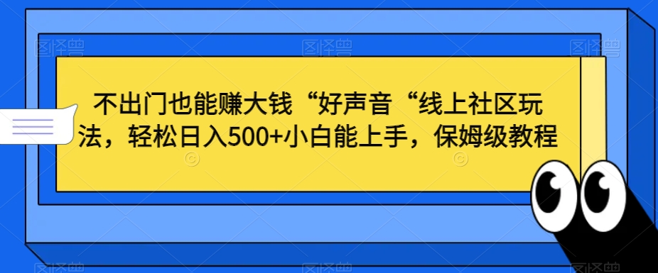 不出门也能赚大钱“好声音“线上社区玩法，轻松日入500+小白能上手，保姆级教程【揭秘】-火柴小市场