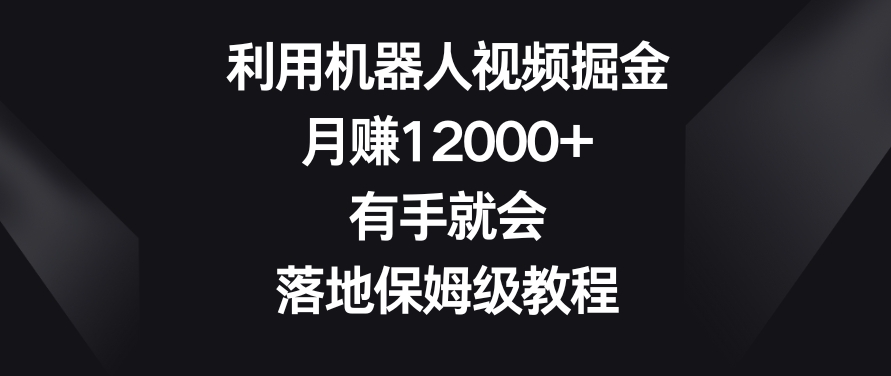 利用机器人视频掘金，月赚12000+，有手就会，落地保姆级教程【揭秘】-火柴小市场