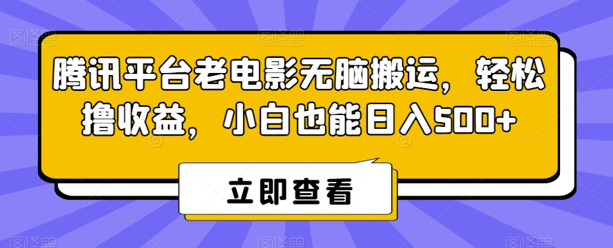 腾讯平台老电影无脑搬运，轻松撸收益，小白也能日入500+【揭秘】-火柴小市场