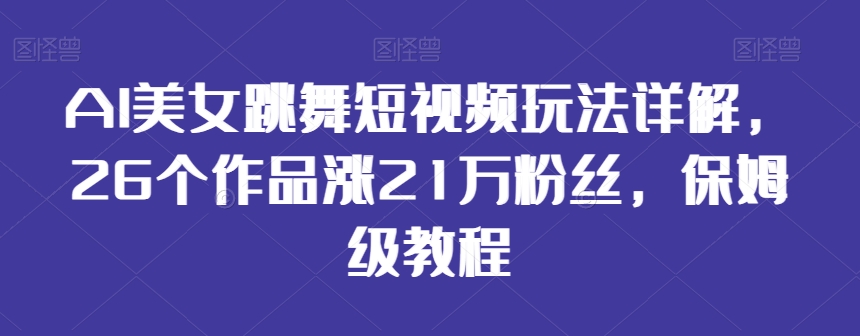 AI美女跳舞短视频玩法详解，26个作品涨21万粉丝，保姆级教程【揭秘】-火柴小市场