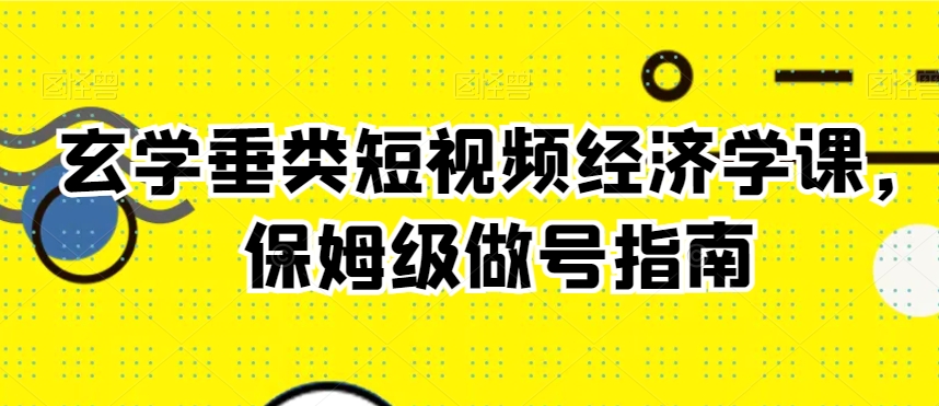玄学垂类短视频经济学课，保姆级做号指南-火柴小市场