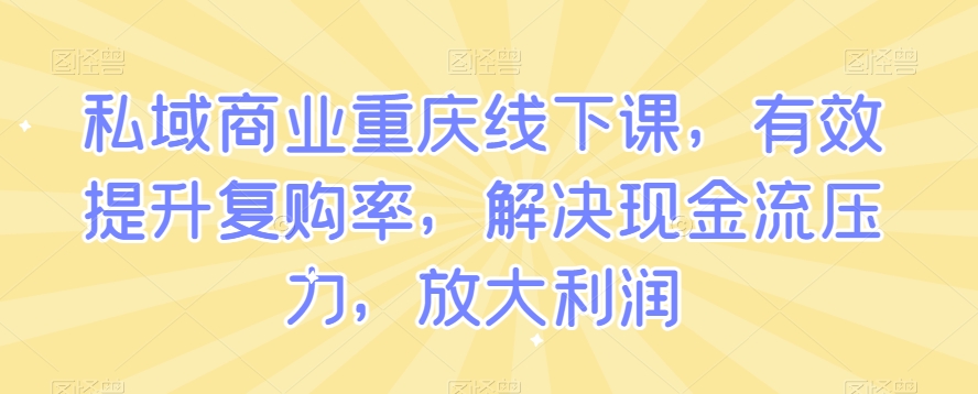 私域商业重庆线下课，有效提升复购率，解决现金流压力，放大利润-火柴小市场