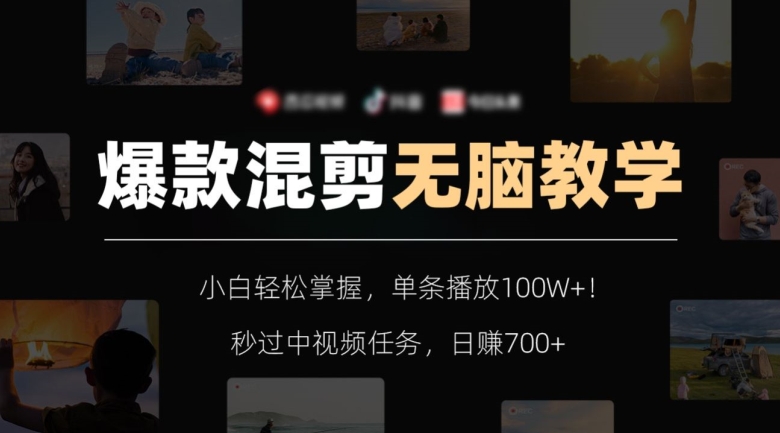 爆款混剪无脑教学，小白轻松掌握，单条播放100W+！秒过中视频任务，日赚700+【揭秘】-火柴小市场