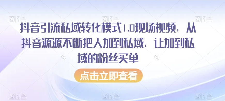 抖音引流私域转化模式1.0现场视频，从抖音源源不断把人加到私域，让加到私域的粉丝买单-火柴小市场