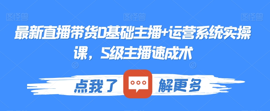 最新直播带货0基础主播+运营系统实操课，S级主播速成术-火柴小市场