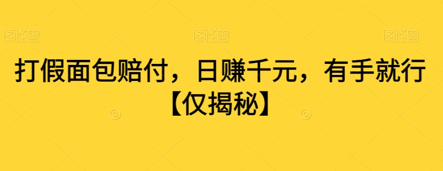 打假面包赔付，日赚千元，有手就行【仅揭秘】-火柴小市场