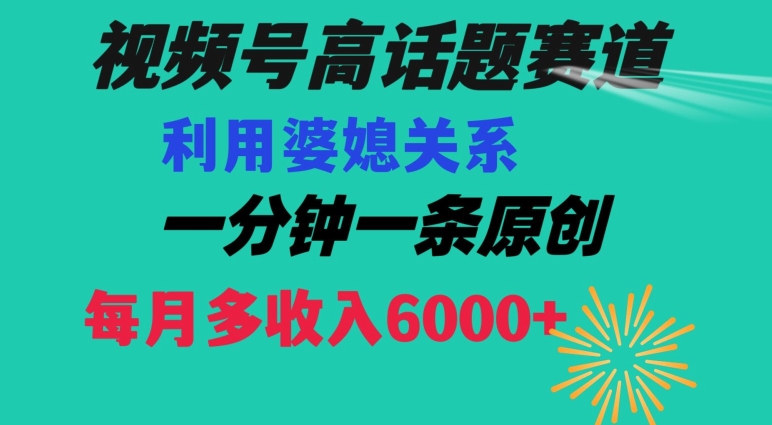 视频号流量赛道{婆媳关系}玩法话题高播放恐怖一分钟一条每月额外收入6000+【揭秘】-火柴小市场
