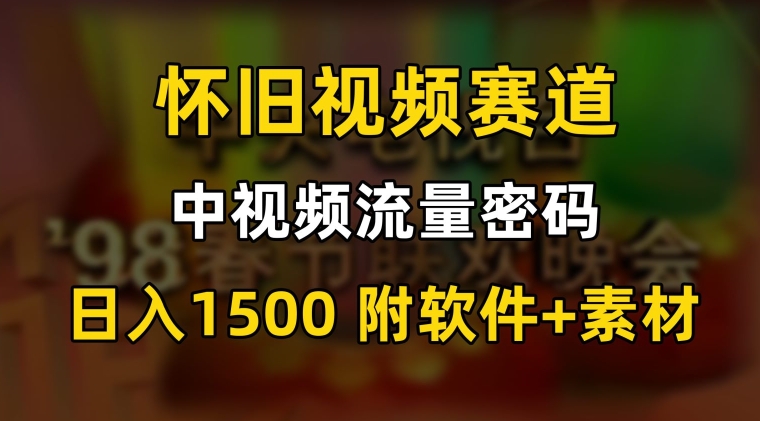 中视频流量密码，怀旧视频赛道，日1500，保姆式教学【揭秘】-火柴小市场