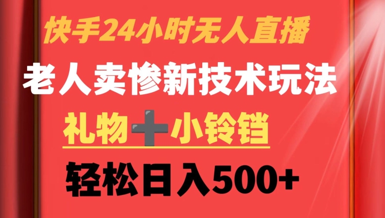 快手24小时无人直播，老人卖惨最新技术玩法，礼物+小铃铛，轻松日入500+【揭秘】-火柴小市场