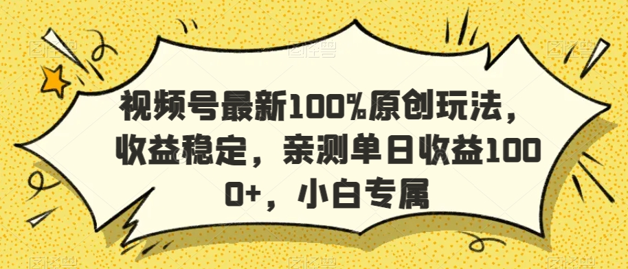 视频号最新100%原创玩法，收益稳定，亲测单日收益1000+，小白专属【揭秘】-火柴小市场