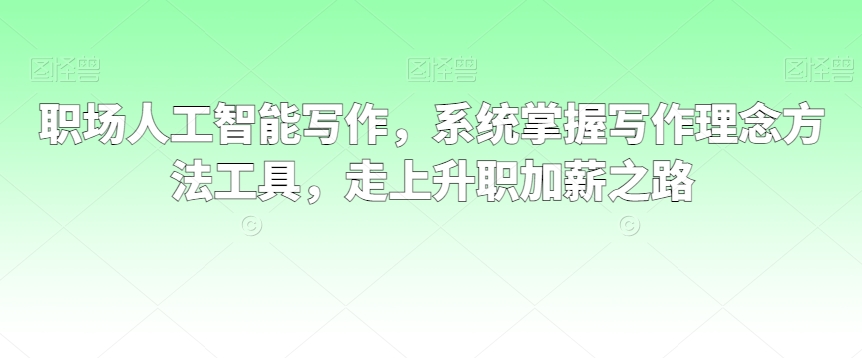 职场人工智能写作，系统掌握写作理念方法工具，走上升职加薪之路-火柴小市场