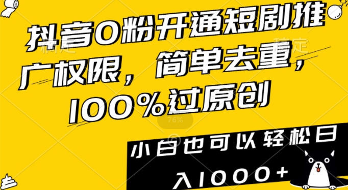 抖音0粉开通短剧推广权限，简单去重，100%过原创，小白也可以轻松日入1000+【揭秘】-火柴小市场