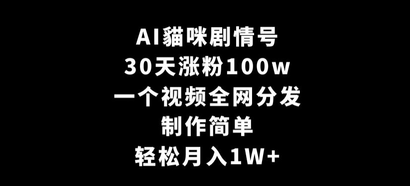 AI貓咪剧情号，30天涨粉100w，制作简单，一个视频全网分发，轻松月入1W+【揭秘】-火柴小市场