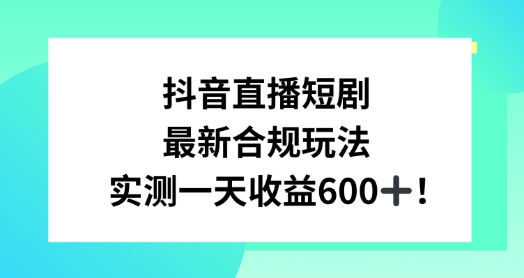 抖音直播短剧最新合规玩法，实测一天变现600+，教程+素材全解析【揭秘】-火柴小市场