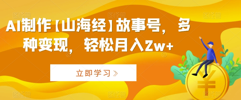 AI制作【山海经】故事号，多种变现，轻松月入2w+【揭秘】-火柴小市场