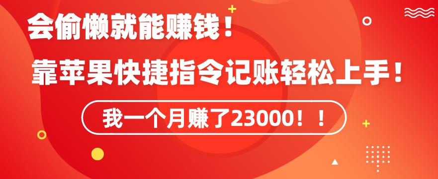 会偷懒就能赚钱！靠苹果快捷指令自动记账轻松上手，一个月变现23000【揭秘】-火柴小市场