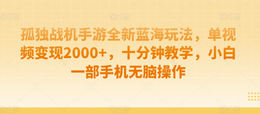 孤独战机手游全新蓝海玩法，单视频变现2000+，十分钟教学，小白一部手机无脑操作【揭秘】-火柴小市场