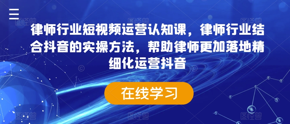 律师行业短视频运营认知课，律师行业结合抖音的实操方法，帮助律师更加落地精细化运营抖音-火柴小市场