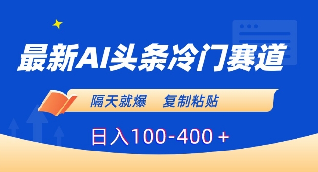 最新AI头条冷门赛道，隔天就爆，复制粘贴日入100-400＋【揭秘】-火柴小市场