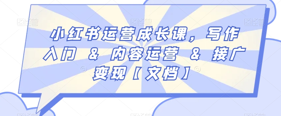 小红书运营成长课，写作入门&内容运营&接广变现【文档】-火柴小市场