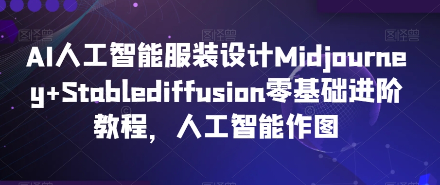AI人工智能服装设计Midjourney+Stablediffusion零基础进阶教程，人工智能作图-火柴小市场