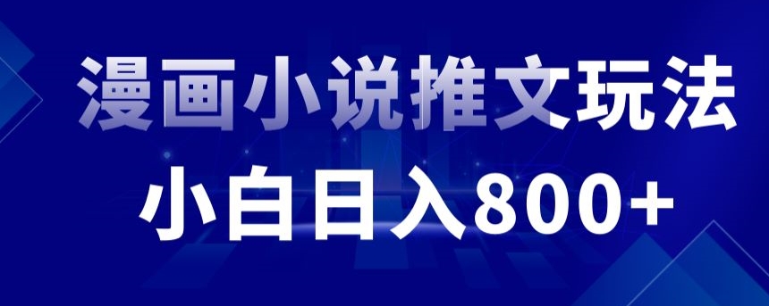 外面收费19800的漫画小说推文项目拆解，小白操作日入800+【揭秘】-火柴小市场