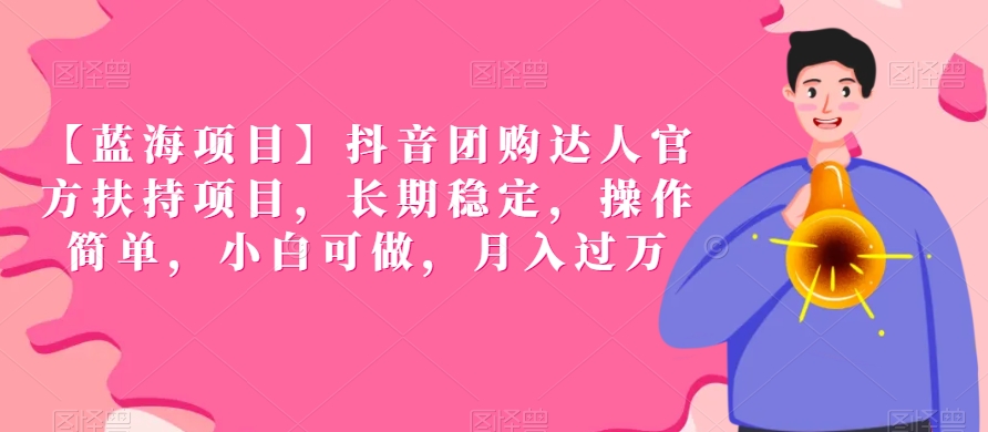 【蓝海项目】抖音团购达人官方扶持项目，长期稳定，操作简单，小白可做，月入过万【揭秘】-火柴小市场