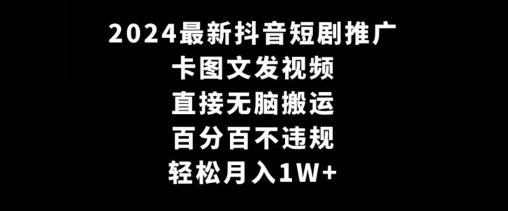2024最新抖音短剧推广，卡图文发视频，直接无脑搬，百分百不违规，轻松月入1W+【揭秘】-火柴小市场