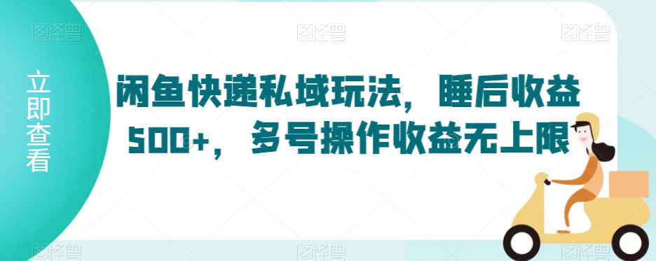 闲鱼快递私域玩法，睡后收益500+，多号操作收益无上限【揭秘】-火柴小市场